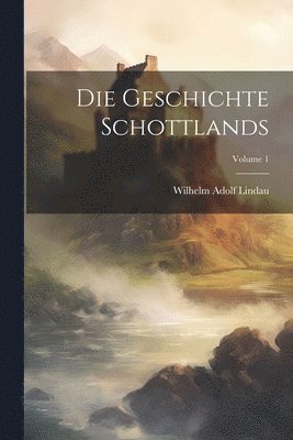 Die Geschichte Schottlands; Volume 1 1