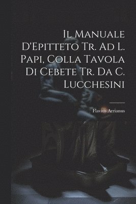 Manuale D'Epitteto Tr. Ad L. Papi, Colla Tavola Di Cebete Tr. Da C. Lucchesini