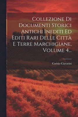 Collezione Di Documenti Storici Antichi Inediti Ed Editi Rari Delle Citt E Terre Marchigiane, Volume 4... 1