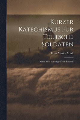Ernst Moritz Arndt - Kurzer Katechismus Für Teutsche Soldaten, Häftad