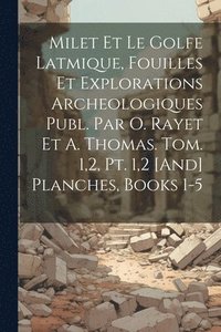 bokomslag Milet Et Le Golfe Latmique, Fouilles Et Explorations Archeologiques Publ. Par O. Rayet Et A. Thomas. Tom. 1,2, Pt. 1,2 [And] Planches, Books 1-5