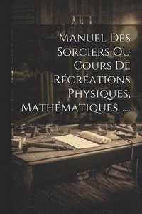 bokomslag Manuel Des Sorciers Ou Cours De Rcrations Physiques, Mathmatiques......