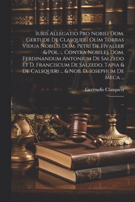 bokomslag Iuris Allegatio Pro Nobili Dom. Gertude De Clasqueri Olim Torras Vidua Nobilis Dom. Petri De Fivaller & Pol, ... Contra Nobiles Dom. Ferdinandum Antonium De Salzedo Et D. Franciscum De Salzedo, Tapia