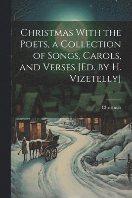 Christmas - Christmas With the Poets, a Collection of Songs, Carols, and Verses [Ed. by H. Vizetelly], Häftad