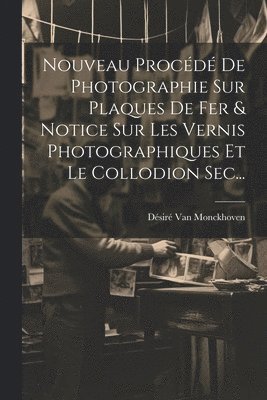 bokomslag Nouveau Procd De Photographie Sur Plaques De Fer & Notice Sur Les Vernis Photographiques Et Le Collodion Sec...