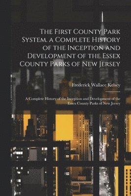 bokomslag The First County Park System. a Complete History of the Inception and Development of the Essex County Parks of New Jersey