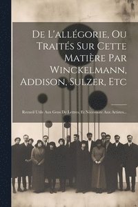 bokomslag De L'allgorie, Ou Traits Sur Cette Matire Par Winckelmann, Addison, Sulzer, Etc