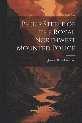 bokomslag Philip Steele of the Royal Northwest Mounted Police