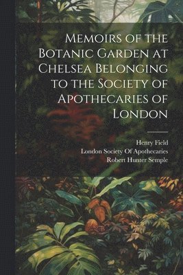 Memoirs of the Botanic Garden at Chelsea Belonging to the Society of Apothecaries of London