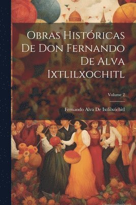 bokomslag Obras Histricas De Don Fernando De Alva Ixtlilxochitl; Volume 2
