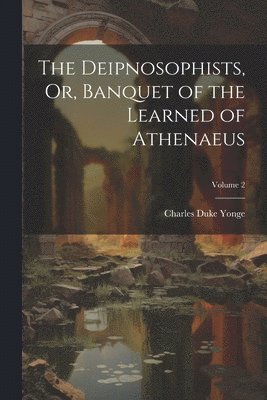 The Deipnosophists, Or, Banquet of the Learned of Athenaeus; Volume 2 1