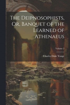 Deipnosophists, Or, Banquet of the Learned of Athenaeus; Volume 2 1