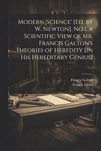 bokomslag Modern 'science' [Ed. by W. Newton]. No.1. a Scientific View of Mr. Francis Galton's Theories of Heredity [In His Hereditary Genius]