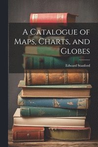 bokomslag A Catalogue of Maps, Charts, and Globes