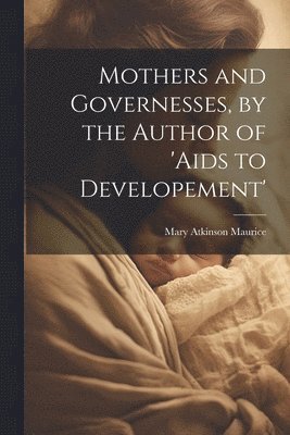 bokomslag Mothers and Governesses, by the Author of 'aids to Developement'