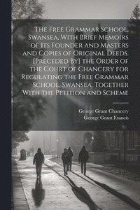 bokomslag Free Grammar School, Swansea, With Brief Memoirs of Its Founder and Masters and Copies of Original Deeds. [Preceded By] the Order of the Court of Chancery for Regulating the Free Grammar School, Sw...