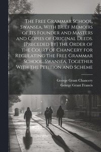 bokomslag The Free Grammar School, Swansea, With Brief Memoirs of Its Founder and Masters and Copies of Original Deeds. [Preceded By] the Order of the Court of Chancery for Regulating the Free Grammar School,