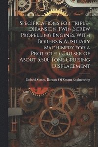 bokomslag Specifications for Triple-Expansion Twin-Screw Propelling Engines, With Boilers & Auxiliary Machinery for a Protected Cruiser of About 5,500 Tons Cruising Displacement