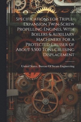 Specifications for Triple-Expansion Twin-Screw Propelling Engines, With Boilers & Auxiliary Machinery for a Protected Cruiser of About 5,500 Tons Cruising Displacement 1