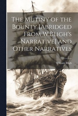 William Bligh - Mutiny of the Bounty [Abridged From W.Bligh's Narrative] and Other Narratives, Häftad