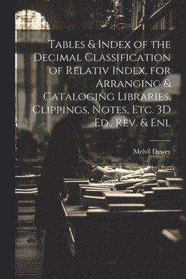 bokomslag Tables & Index of the Decimal Classification of Relativ Index, for Arranging & Cataloging Libraries, Clippings, Notes, Etc. 3D Ed., Rev. & Enl