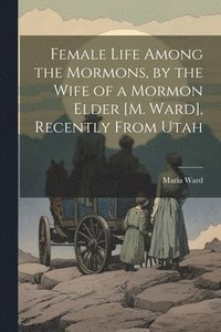 bokomslag Female Life Among the Mormons, by the Wife of a Mormon Elder [M. Ward], Recently From Utah