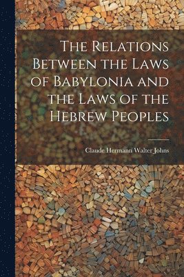 Claude Hermann Walter Johns - Relations Between the Laws of Babylonia and the Laws of the Hebrew Peoples, Häftad