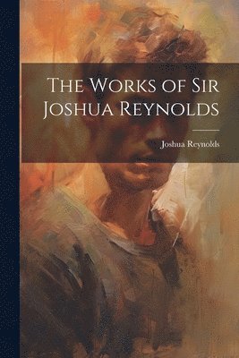 bokomslag The Works of Sir Joshua Reynolds