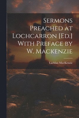 Lachlan MacKenzie - Sermons Preached at Lochcarron [Ed.] With Preface by W. Mackenzie, Häftad