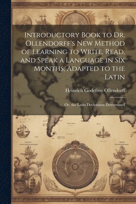 bokomslag Introductory Book to Dr. Ollendorff's New Method of Learning to Write, Read, and Speak a Language in Six Months, Adapted to the Latin