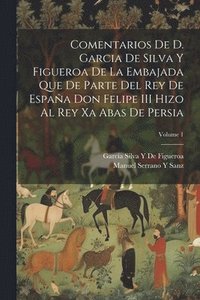 bokomslag Comentarios De D. Garcia De Silva Y Figueroa De La Embajada Que De Parte Del Rey De Espaa Don Felipe III Hizo Al Rey Xa Abas De Persia; Volume 1
