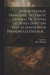 bokomslag Aviceptologie Franoise, Ou Trait Gnral De Toutes Les Ruses Dont On Peut Se Servir Pour Prendre Les Oiseaux ...