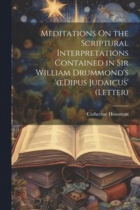 bokomslag Meditations On the Scriptural Interpretations Contained in Sir William Drummond's 'oedipus Judaicus' (Letter)