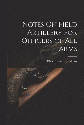 Notes On Field Artillery for Officers of All Arms 1