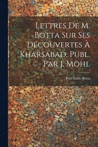 bokomslag Lettres De M. Botta Sur Ses Dcouvertes  Kharsabad, Publ. Par J. Mohl