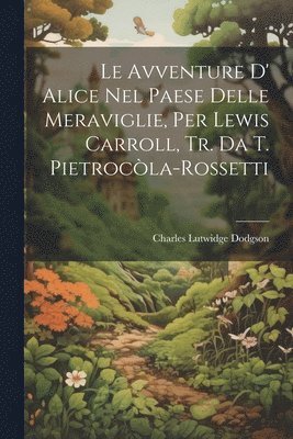Le Avventure D' Alice Nel Paese Delle Meraviglie, Per Lewis Carroll, Tr. Da T. Pietrocla-Rossetti 1