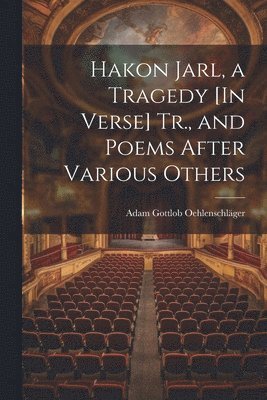 Adam Gottlob Oehlenschläger - Hakon Jarl, a Tragedy [In Verse] Tr., and Poems After Various Others, Häftad