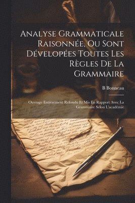 Analyse Grammaticale Raisonne, Ou Sont Dvelopes Toutes Les Rgles De La Grammaire 1