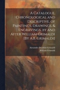 bokomslag A Catalogue, Chronological and Descriptive, of Paintings, Drawings, & Engravings, by and After William Grimaldi [By A.B. Grimaldi]