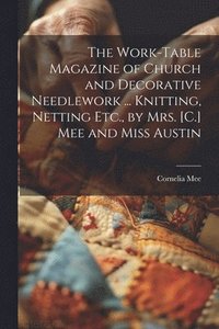 bokomslag The Work-Table Magazine of Church and Decorative Needlework ... Knitting, Netting Etc., by Mrs. [C.] Mee and Miss Austin