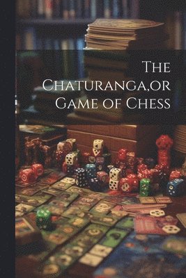 The Chaturanga, or Game of Chess 1