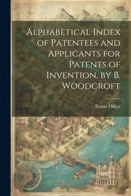 Alphabetical Index of Patentees and Applicants for Patents of Invention, by B. Woodcroft 1