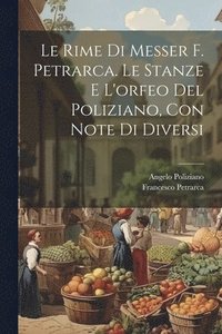 bokomslag Le Rime Di Messer F. Petrarca. Le Stanze E L'orfeo Del Poliziano, Con Note Di Diversi