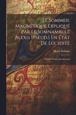 Le Sommeil Magntique Expliqu Par Le Somnambule Alexis [Pseud.] En tat De Lucidit 1