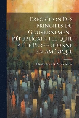 bokomslag Exposition Des Principes Du Gouvernement Rpublicain Tel Qu'il a t Perfectionn En Amrique