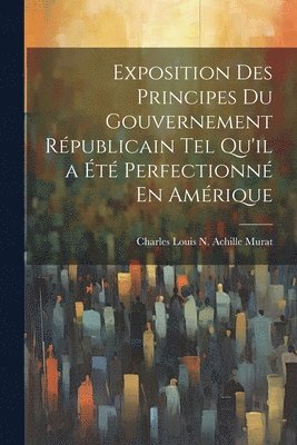 Exposition Des Principes Du Gouvernement Républicain Tel Qu'il a Été Perfectionné En Amérique