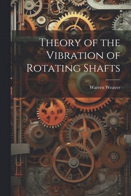 Warren Weaver - Theory of the Vibration of Rotating Shafts, Häftad