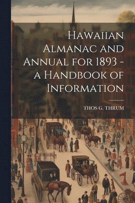 Thos G Thrum, Thos G. Thrum, THOS G. THRUM - Hawaiian Almanac and Annual for 1893 - a Handbook of Information, Häftad