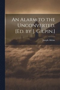 bokomslag An Alarm to the Unconverted. [Ed. by J. Gilpin.]
