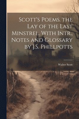 bokomslag Scott's Poems. the Lay of the Last Minstrel. With Intr., Notes and Glossary by J.S. Phillpotts